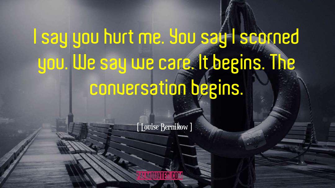 Louise Bernikow Quotes: I say you hurt me.