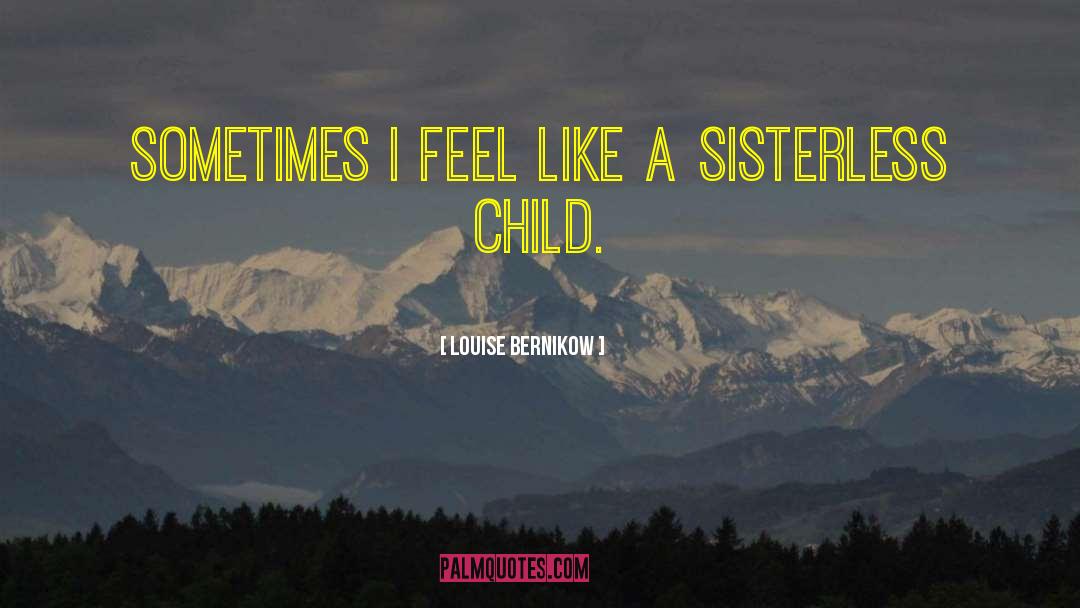 Louise Bernikow Quotes: Sometimes I feel like a