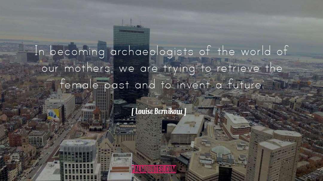 Louise Bernikow Quotes: In becoming archaeologists of the