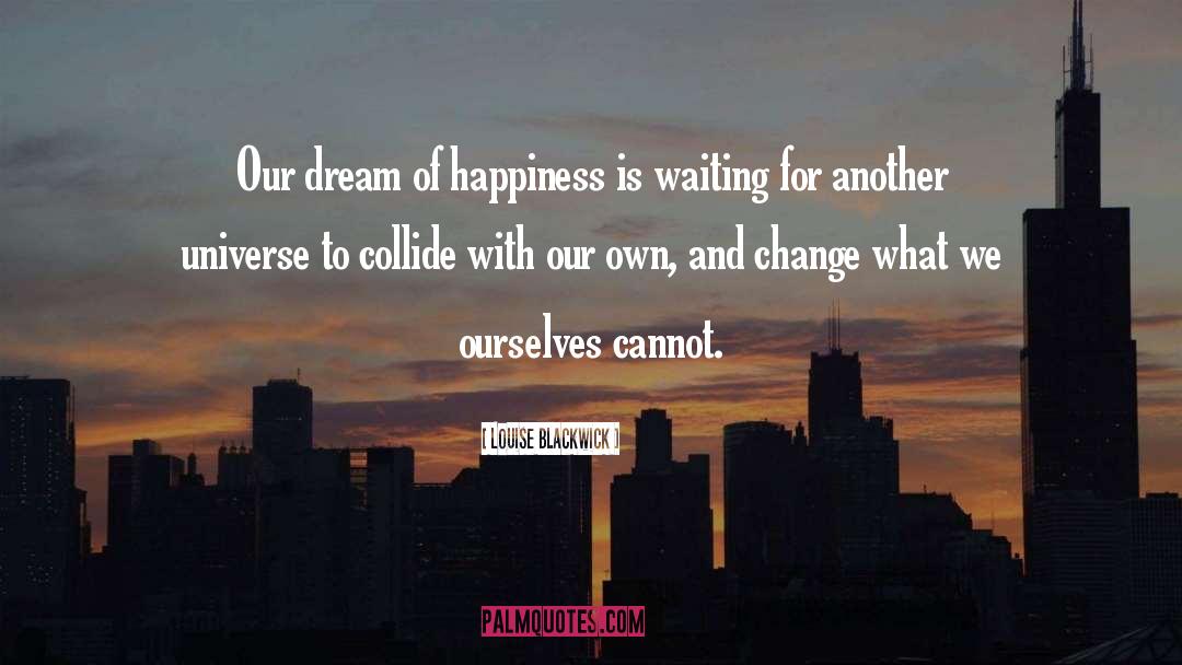 Louise Blackwick Quotes: Our dream of happiness is