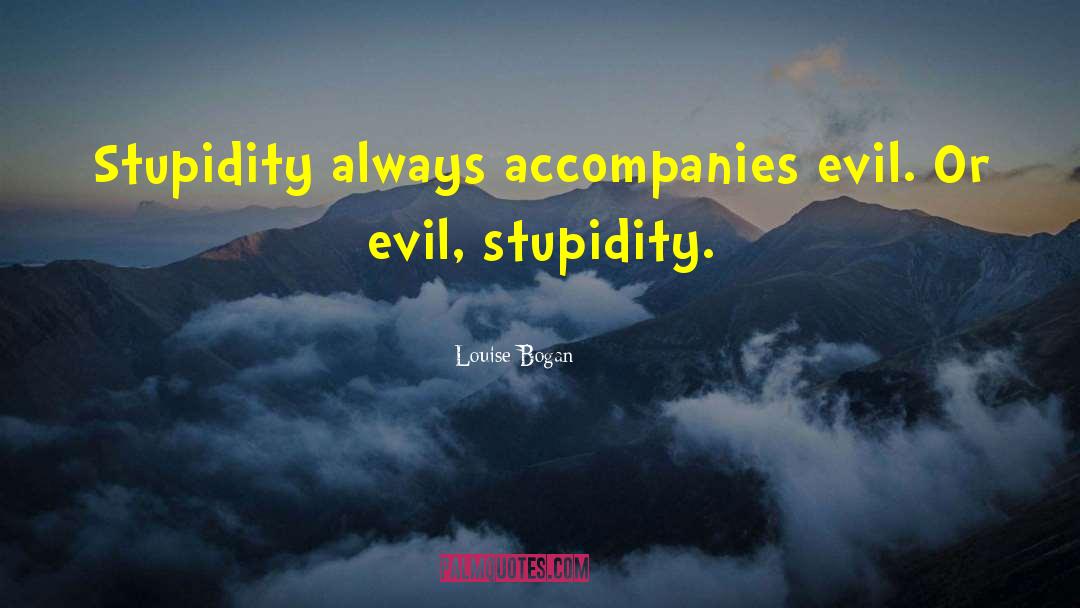 Louise Bogan Quotes: Stupidity always accompanies evil. Or