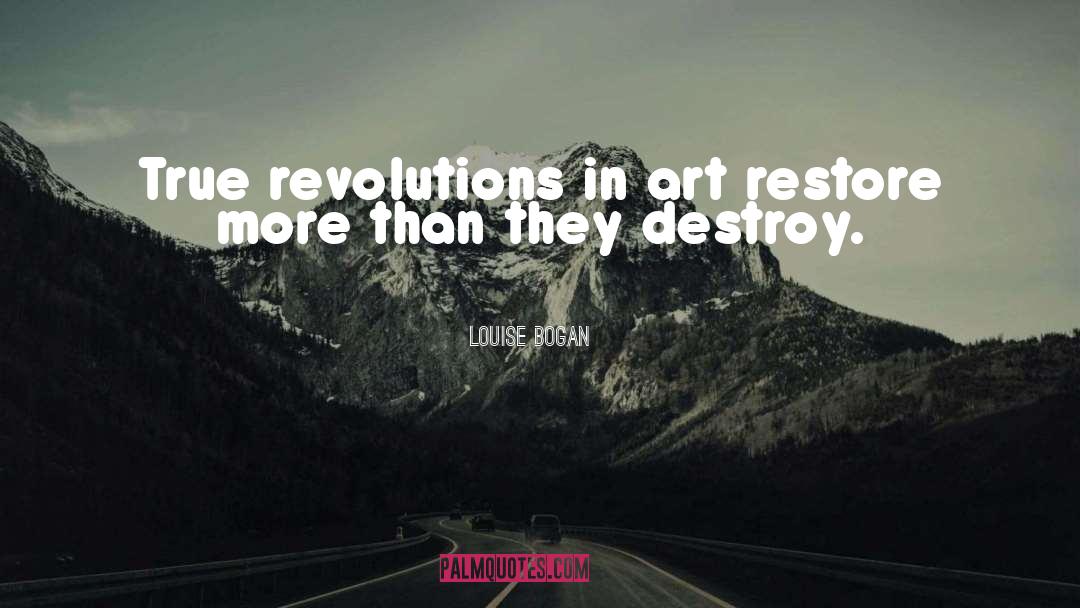 Louise Bogan Quotes: True revolutions in art restore