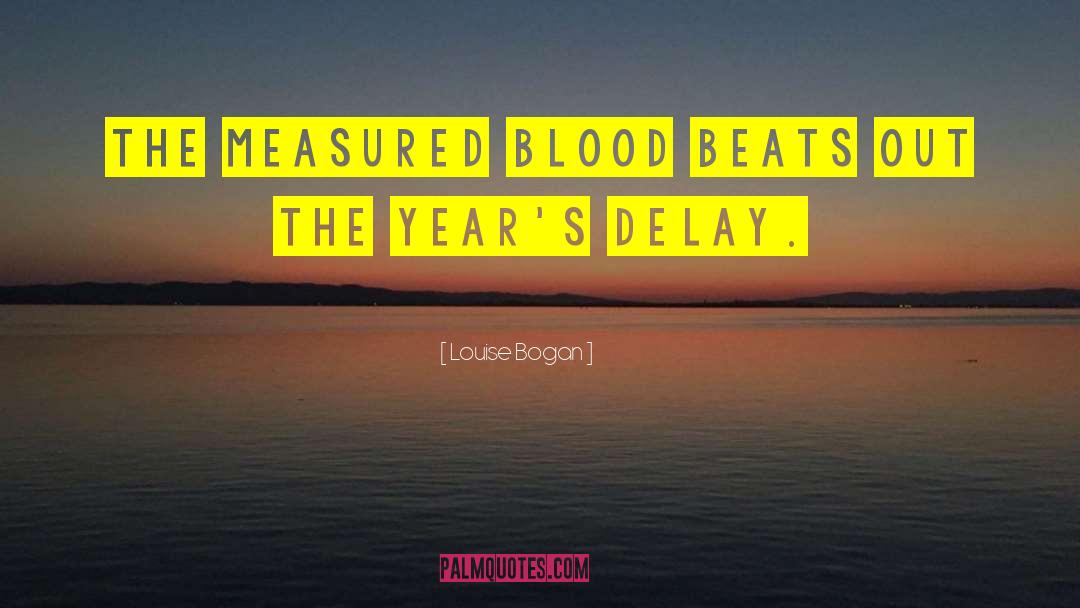 Louise Bogan Quotes: The measured blood beats out