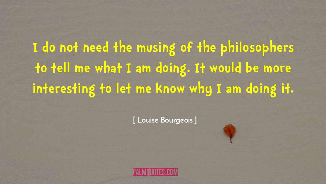 Louise Bourgeois Quotes: I do not need the
