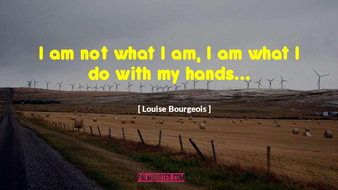 Louise Bourgeois Quotes: I am not what I