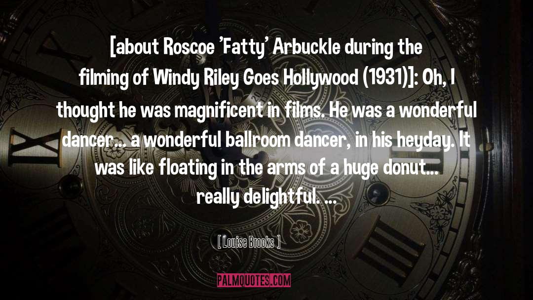 Louise Brooks Quotes: [about Roscoe 'Fatty' Arbuckle during