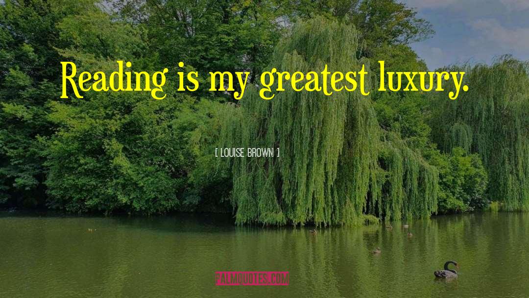 Louise Brown Quotes: Reading is my greatest luxury.