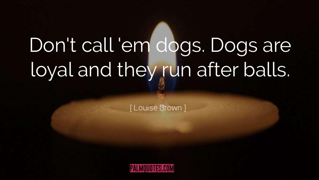 Louise Brown Quotes: Don't call 'em dogs. Dogs