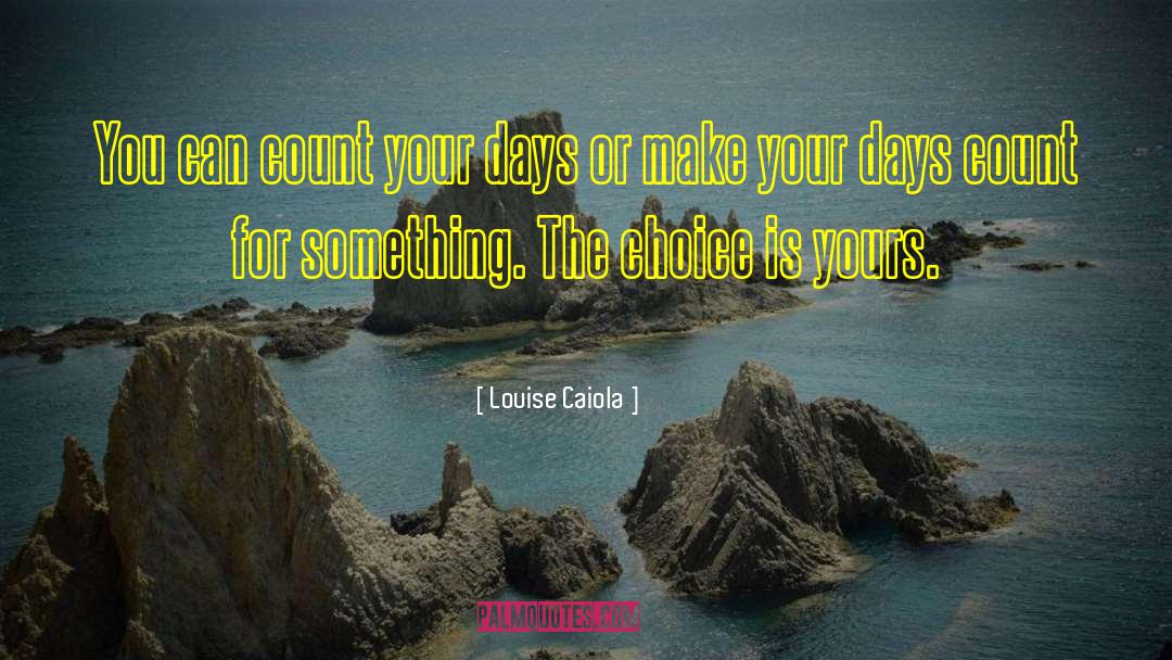 Louise Caiola Quotes: You can count your days