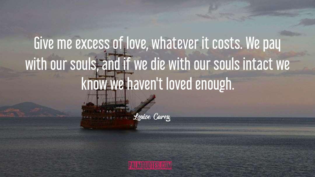 Louise Carey Quotes: Give me excess of love,