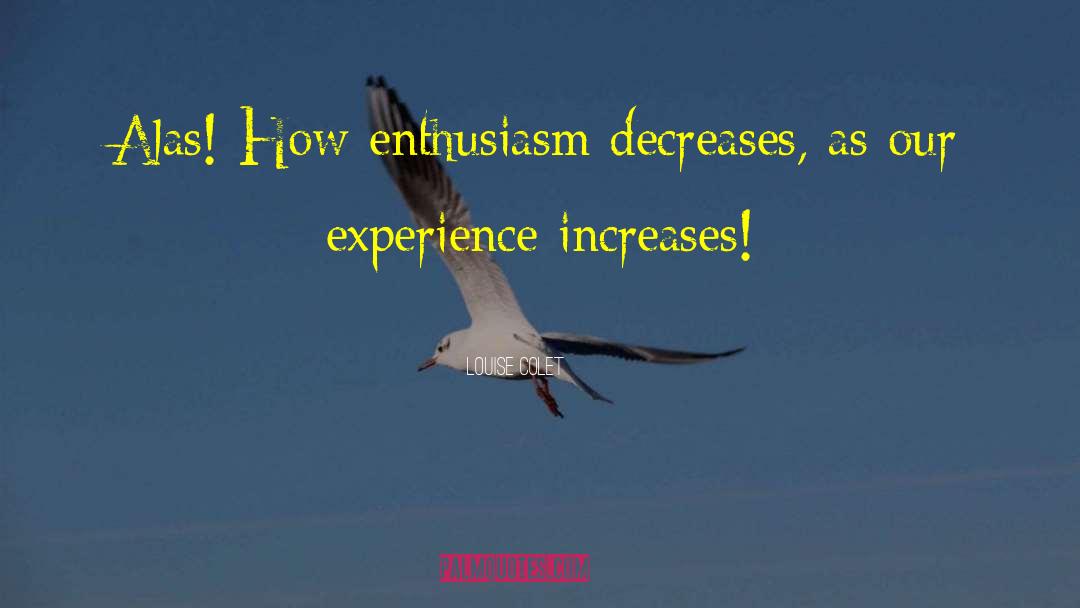 Louise Colet Quotes: Alas! How enthusiasm decreases, as
