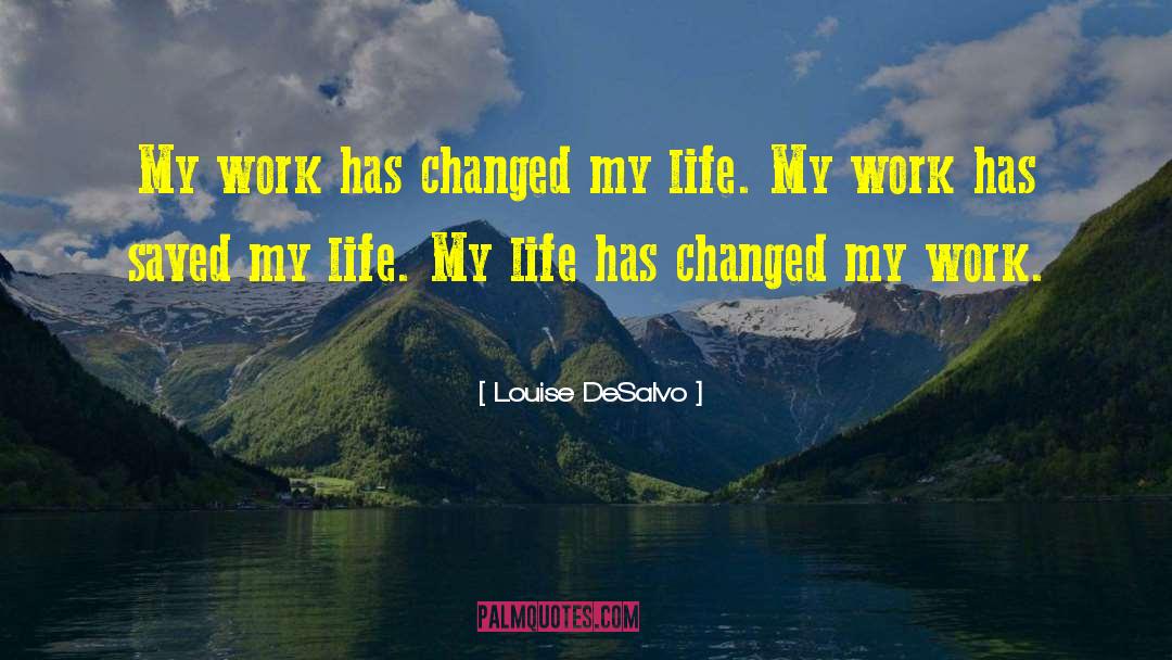 Louise DeSalvo Quotes: My work has changed my