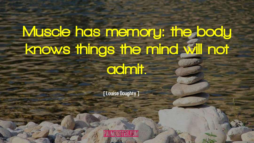 Louise Doughty Quotes: Muscle has memory: the body