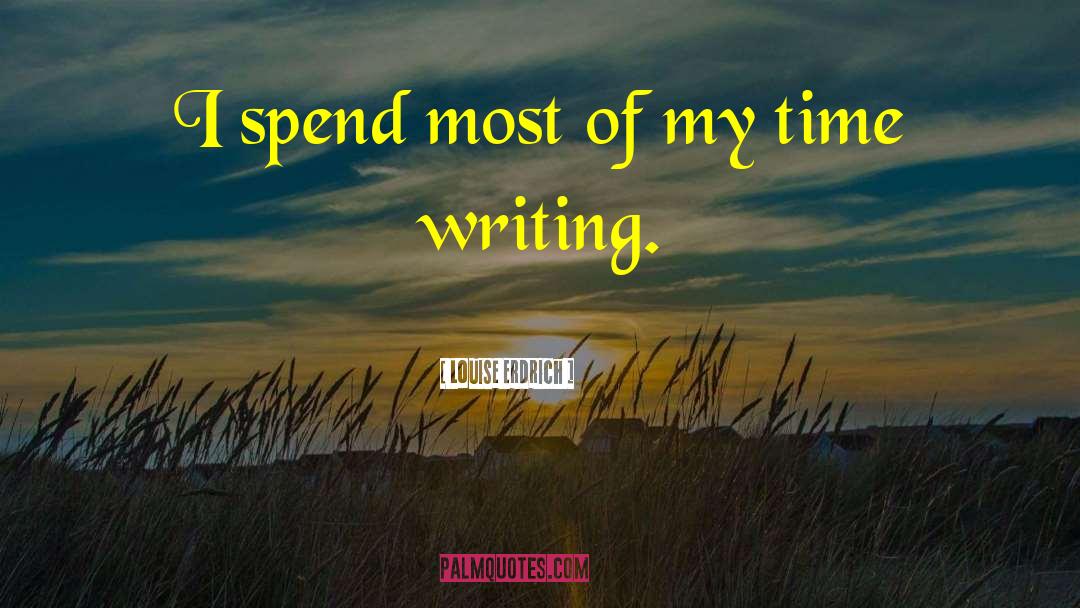 Louise Erdrich Quotes: I spend most of my