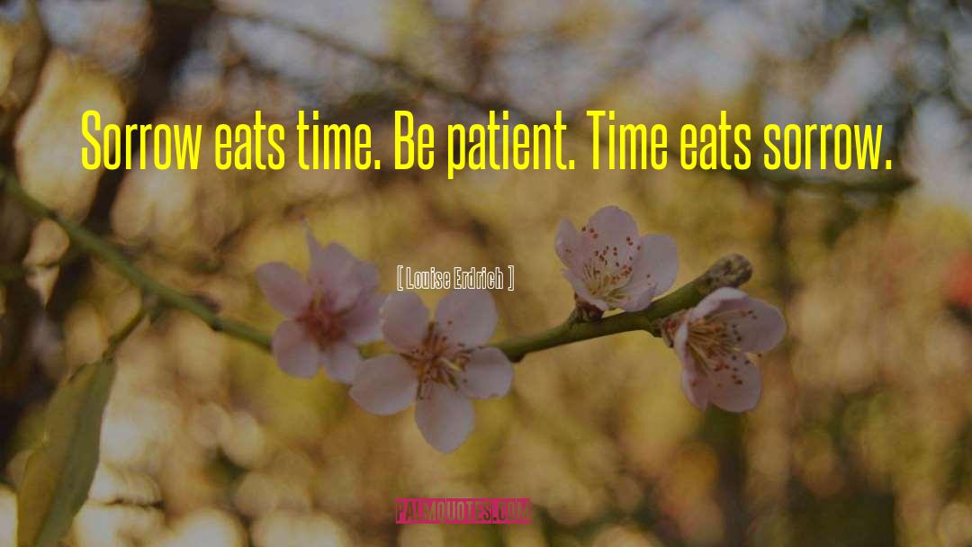 Louise Erdrich Quotes: Sorrow eats time. Be patient.