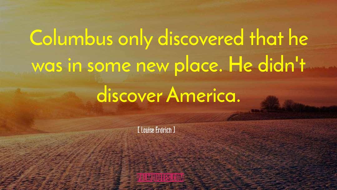 Louise Erdrich Quotes: Columbus only discovered that he