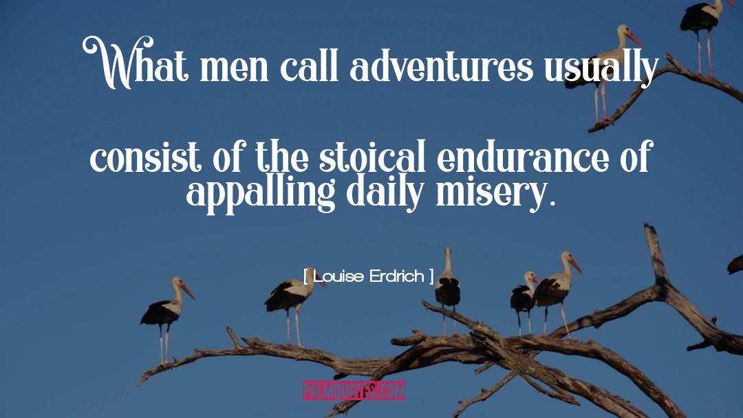 Louise Erdrich Quotes: What men call adventures usually