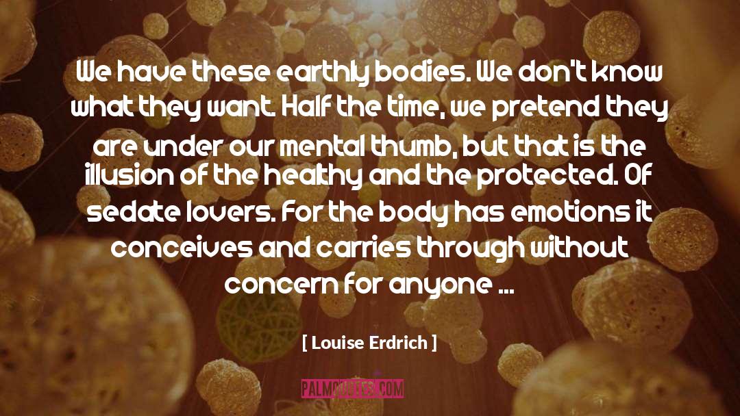 Louise Erdrich Quotes: We have these earthly bodies.