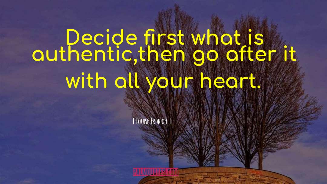 Louise Erdrich Quotes: Decide first what is authentic,then