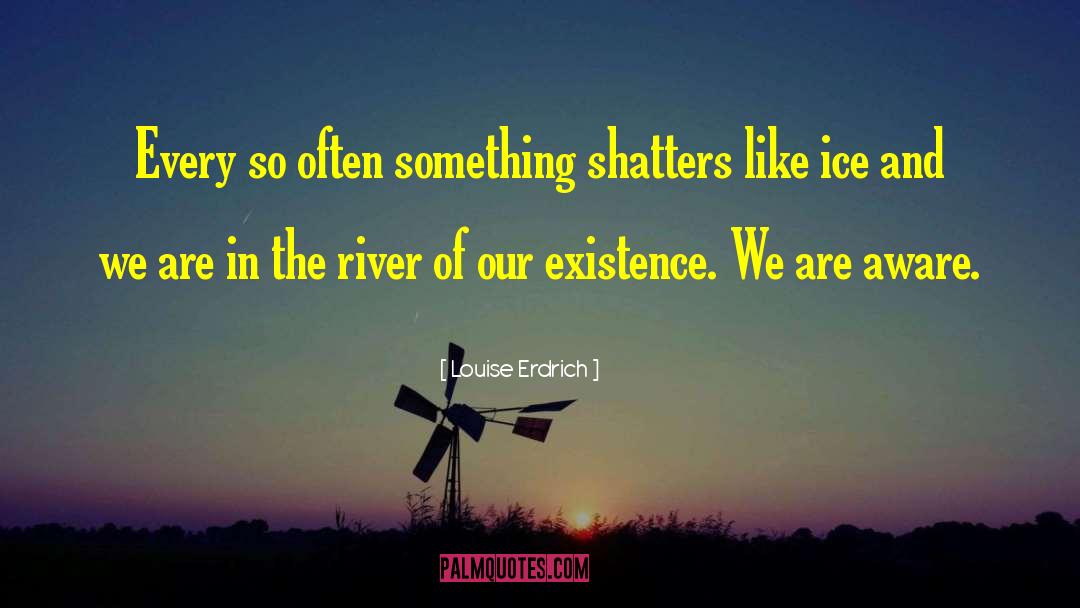 Louise Erdrich Quotes: Every so often something shatters