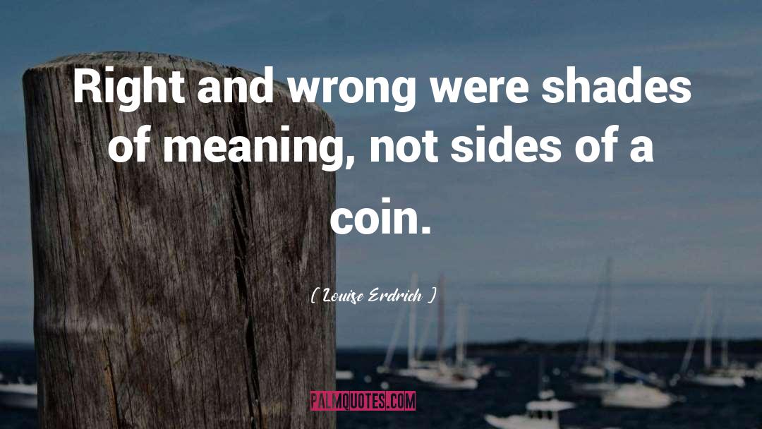 Louise Erdrich Quotes: Right and wrong were shades