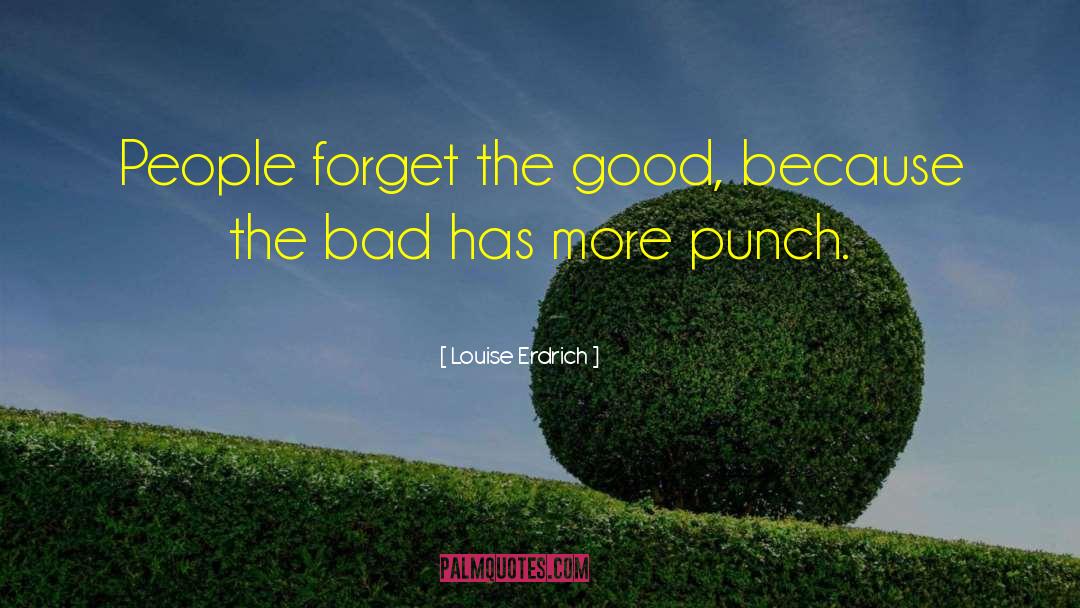 Louise Erdrich Quotes: People forget the good, because