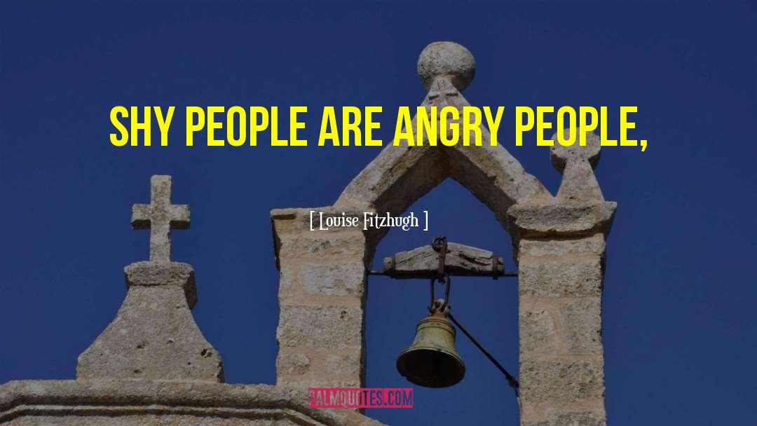 Louise Fitzhugh Quotes: Shy people are angry people,