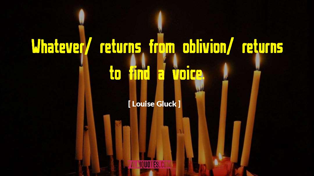 Louise Gluck Quotes: Whatever/ returns from oblivion/ returns