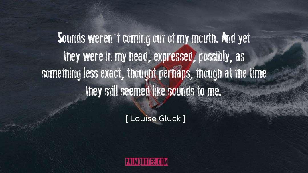 Louise Gluck Quotes: Sounds weren't coming out of