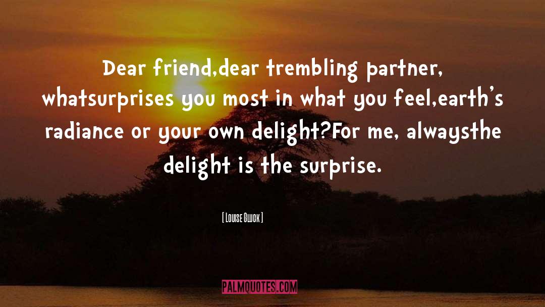 Louise Gluck Quotes: Dear friend,<br>dear trembling partner, what<br>surprises