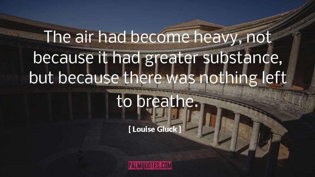 Louise Gluck Quotes: The air had become heavy,
