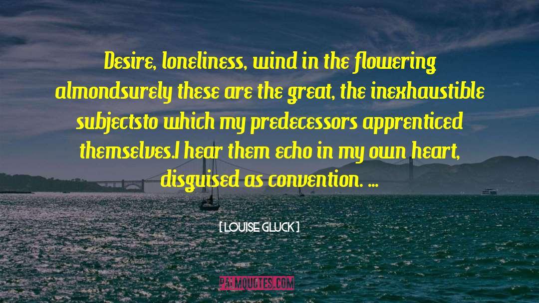 Louise Gluck Quotes: Desire, loneliness, wind in the