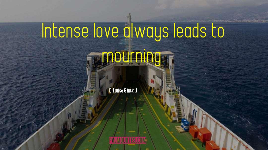Louise Gluck Quotes: Intense love always leads to