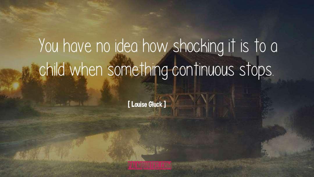 Louise Gluck Quotes: You have no idea how