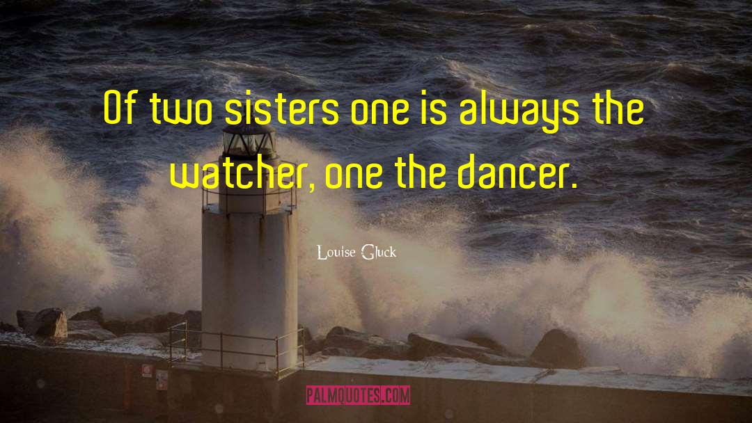 Louise Gluck Quotes: Of two sisters one is