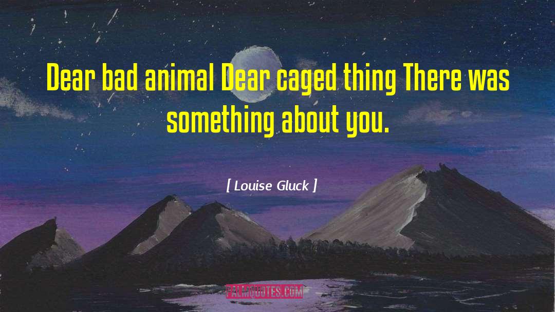 Louise Gluck Quotes: Dear bad animal <br />Dear