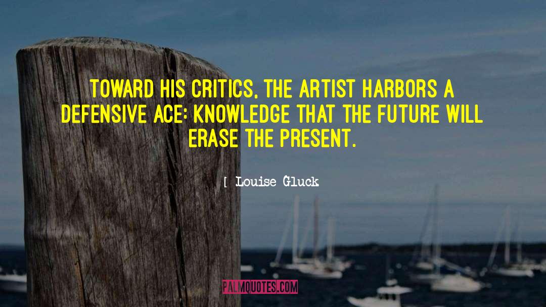 Louise Gluck Quotes: Toward his critics, the artist