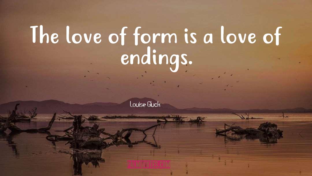 Louise Gluck Quotes: The love of form is