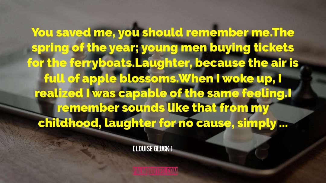 Louise Gluck Quotes: You saved me, you should