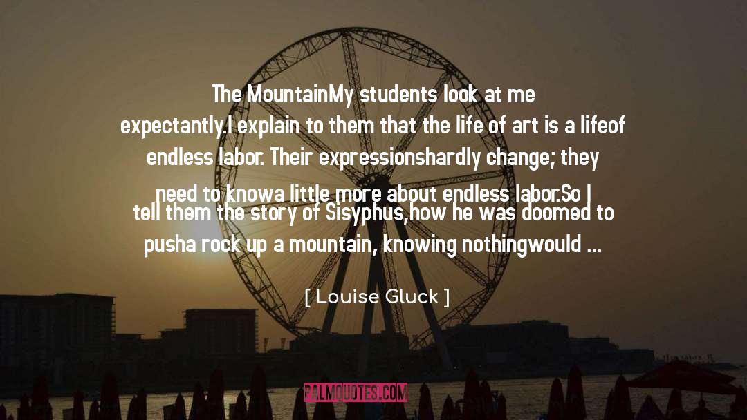 Louise Gluck Quotes: The Mountain<br /><br />My students