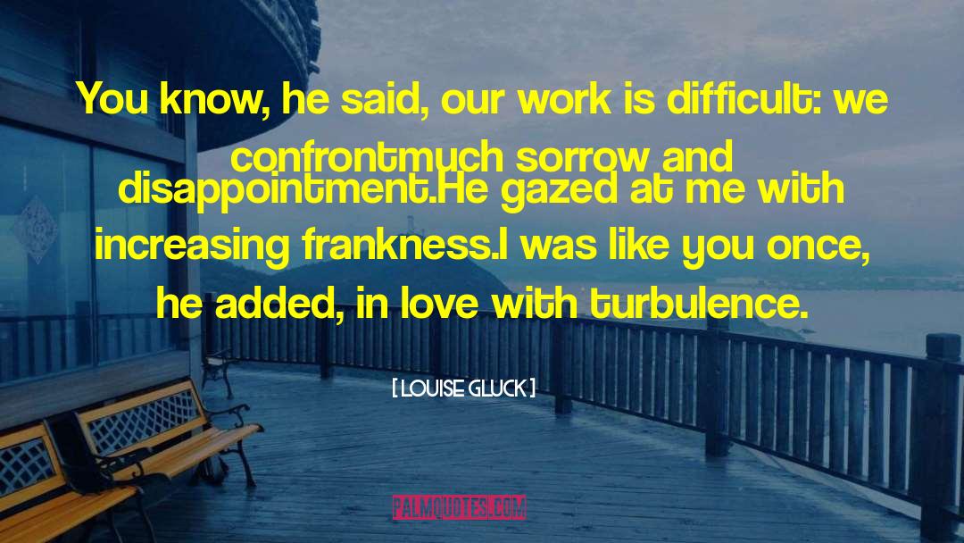 Louise Gluck Quotes: You know, he said, our