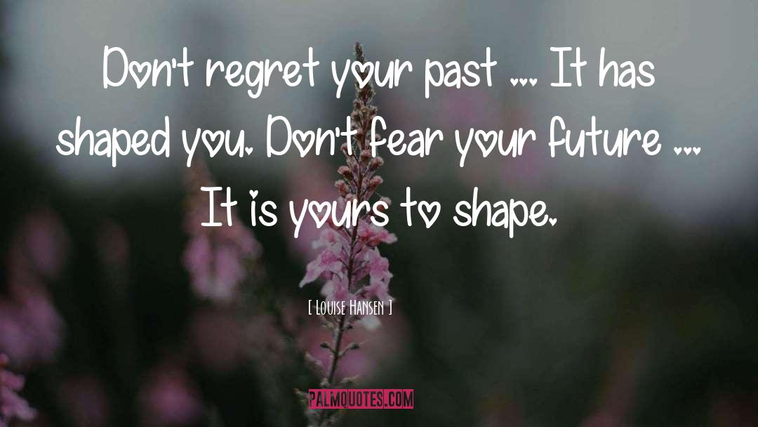 Louise Hansen Quotes: Don't regret your past ...