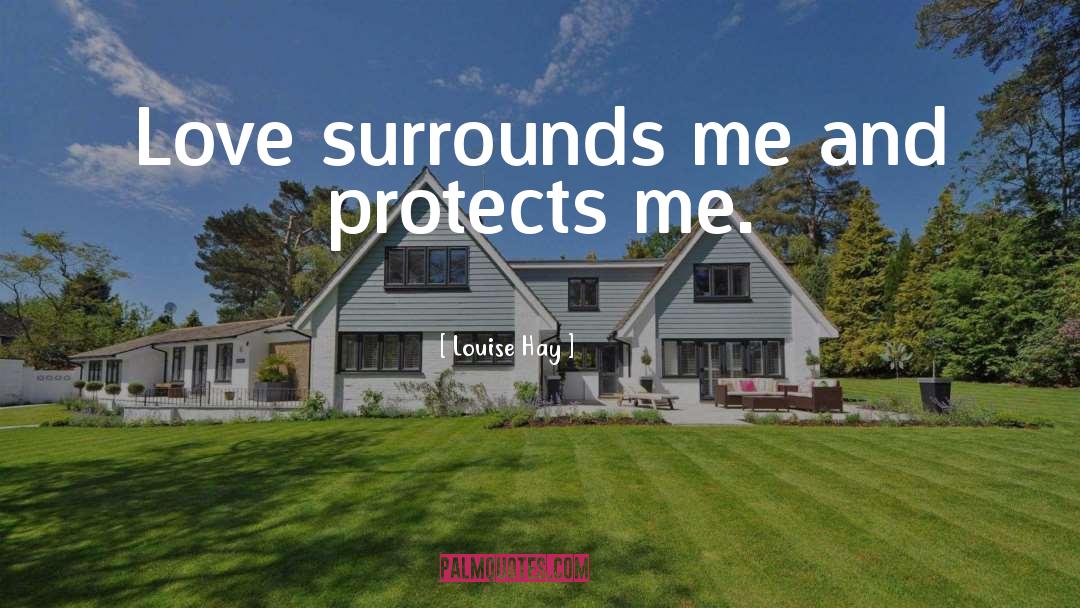 Louise Hay Quotes: Love surrounds me and protects