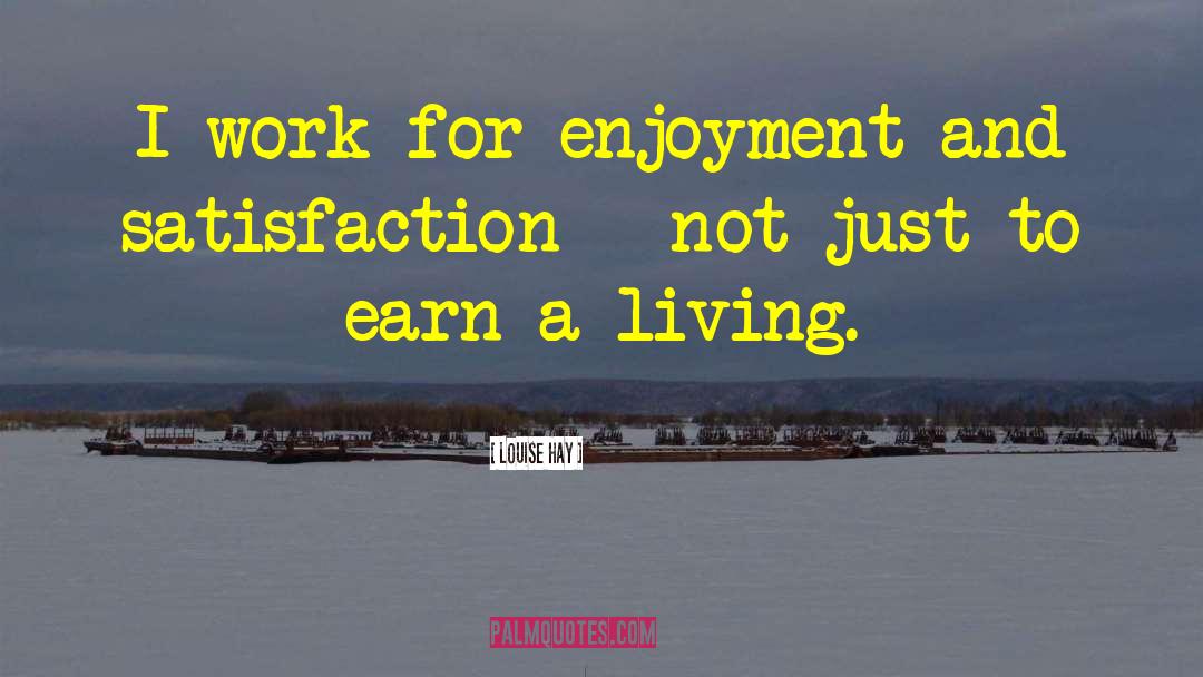 Louise Hay Quotes: I work for enjoyment and
