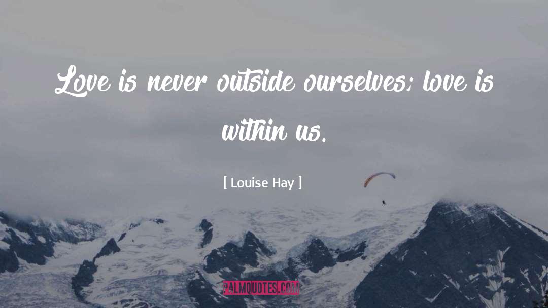 Louise Hay Quotes: Love is never outside ourselves;