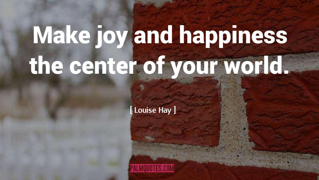 Louise Hay Quotes: Make joy and happiness the