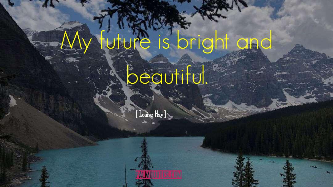 Louise Hay Quotes: My future is bright and