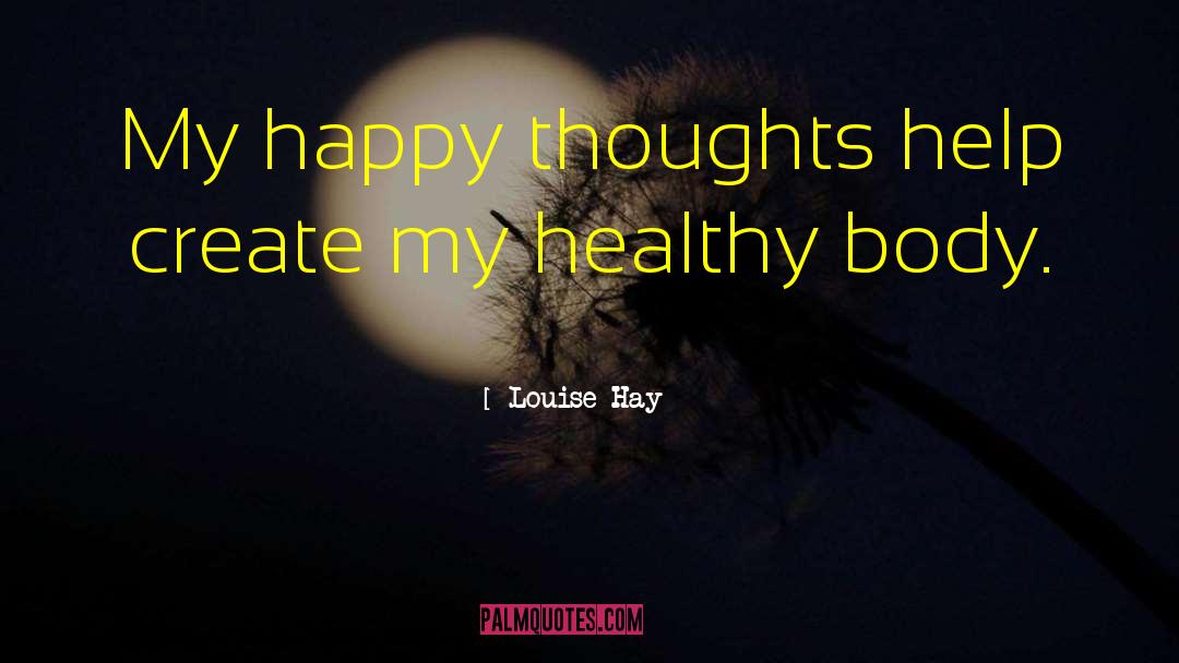 Louise Hay Quotes: My happy thoughts help create