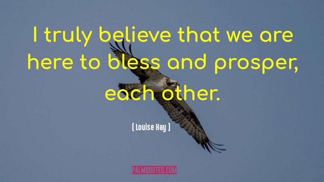 Louise Hay Quotes: I truly believe that we