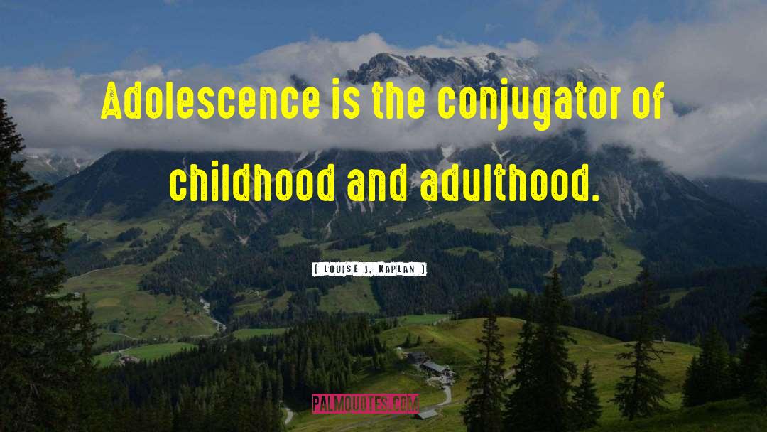 Louise J. Kaplan Quotes: Adolescence is the conjugator of